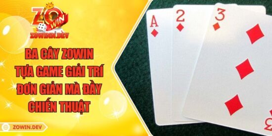 Ba Cây ZOWIN – Tựa Game Giải Trí Đơn Giản Mà Đầy Chiến Thuật