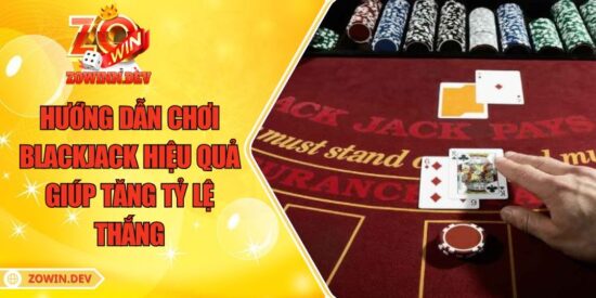 Hướng Dẫn Chơi Blackjack Hiệu Quả Giúp Tăng Tỷ Lệ Thắng